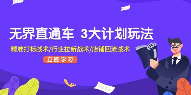 无界直通车 3大计划玩法，精准打标战术/行业拉新战术/店铺回流战术四海领钱-网创-知识付费-网创项目资源站-副业项目-创业项目-搞钱项目四海领钱