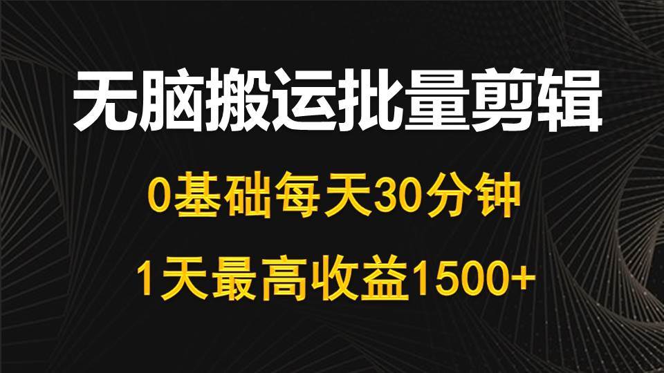 每天30分钟，0基础无脑搬运批量剪辑，1天最高收益1500+四海领钱-网创-知识付费-网创项目资源站-副业项目-创业项目-搞钱项目四海领钱