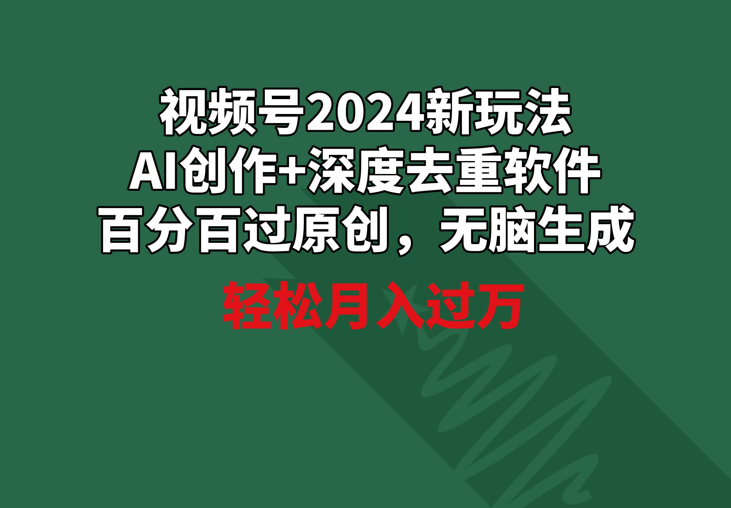 视频号2024新玩法，AI创作+深度去重软件 百分百过原创，无脑生成，月入过万四海领钱-网创-知识付费-网创项目资源站-副业项目-创业项目-搞钱项目四海领钱
