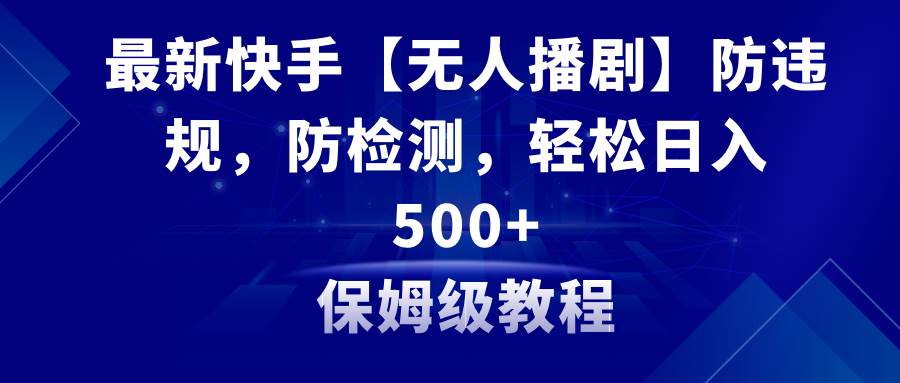 最新快手【无人播剧】防违规，防检测，多种变现方式，日入500+教程+素材四海领钱-网创-知识付费-网创项目资源站-副业项目-创业项目-搞钱项目四海领钱