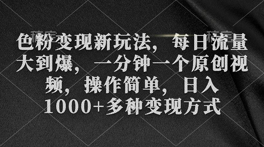 色粉变现新玩法，每日流量大到爆，一分钟一个原创视频，操作简单，日入1000+四海领钱-网创-知识付费-网创项目资源站-副业项目-创业项目-搞钱项目四海领钱