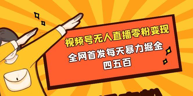 微信视频号无人直播零粉变现，全网首发每天暴力掘金四五百四海领钱-网创-知识付费-网创项目资源站-副业项目-创业项目-搞钱项目四海领钱
