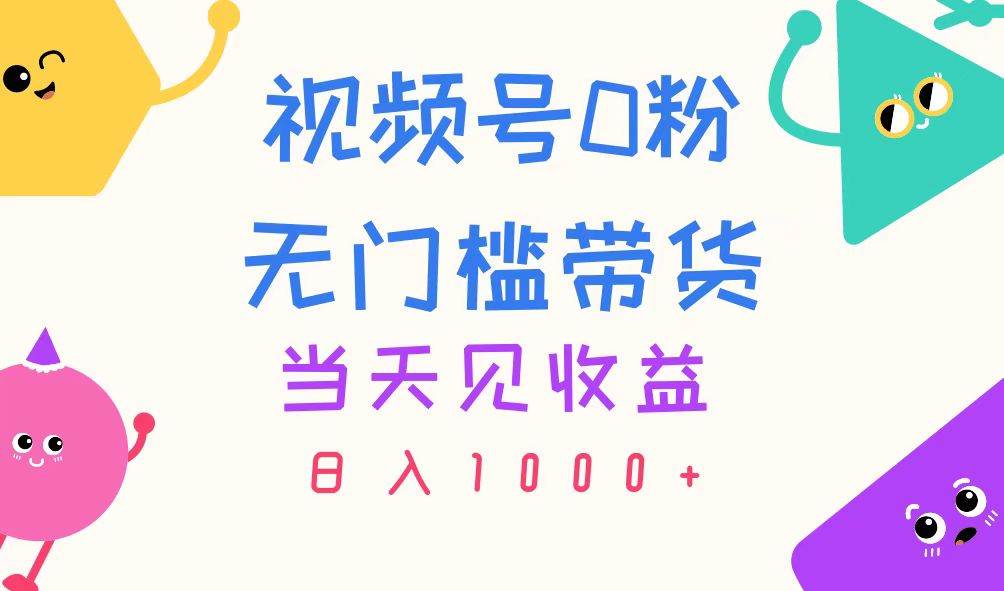 视频号0粉无门槛带货，当天见收益，日入1000+四海领钱-网创-知识付费-网创项目资源站-副业项目-创业项目-搞钱项目四海领钱