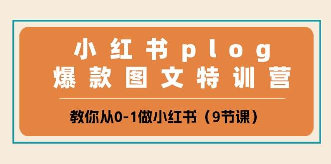小红书 plog爆款图文特训营，教你从0-1做小红书（9节课）四海领钱-网创-知识付费-网创项目资源站-副业项目-创业项目-搞钱项目四海领钱