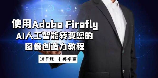 使用Adobe Firefly AI人工智能转变您的图像创造力教程-18节课-中英字幕四海领钱-网创-知识付费-网创项目资源站-副业项目-创业项目-搞钱项目四海领钱