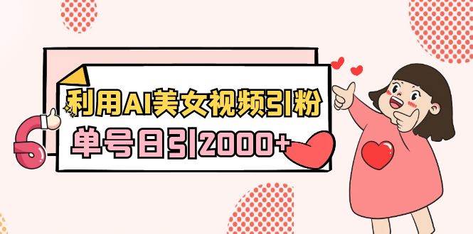 利用AI美女视频引粉，单号日引2000+，新手也能干（教程+软件）四海领钱-网创-知识付费-网创项目资源站-副业项目-创业项目-搞钱项目四海领钱