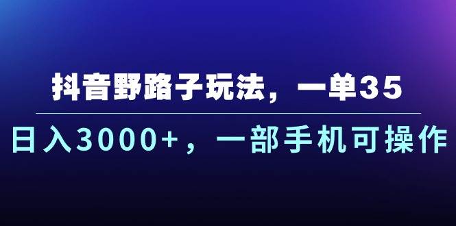 抖音野路子玩法，一单35.日入3000+，一部手机可操作四海领钱-网创-知识付费-网创项目资源站-副业项目-创业项目-搞钱项目四海领钱
