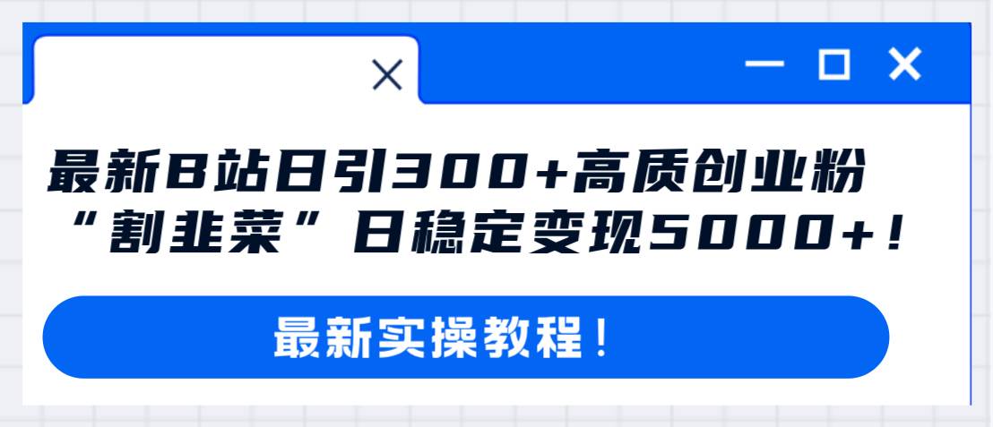 最新B站日引300+高质创业粉教程！“割韭菜”日稳定变现5000+！四海领钱-网创-知识付费-网创项目资源站-副业项目-创业项目-搞钱项目四海领钱