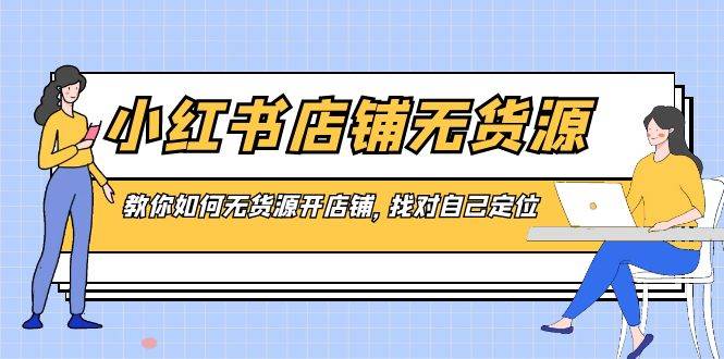 小红书店铺-无货源，教你如何无货源开店铺，找对自己定位四海领钱-网创-知识付费-网创项目资源站-副业项目-创业项目-搞钱项目四海领钱