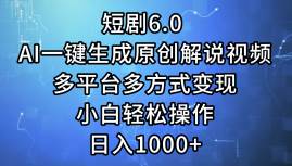 短剧6.0 AI一键生成原创解说视频，多平台多方式变现，小白轻松操作，日…四海领钱-网创-知识付费-网创项目资源站-副业项目-创业项目-搞钱项目四海领钱