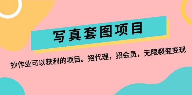 写真套图项目：抄作业可以获利的项目。招代理，招会员，无限裂变变现四海领钱-网创-知识付费-网创项目资源站-副业项目-创业项目-搞钱项目四海领钱