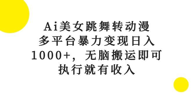 Ai美女跳舞转动漫，多平台暴力变现日入1000+，无脑搬运即可，执行就有收入四海领钱-网创-知识付费-网创项目资源站-副业项目-创业项目-搞钱项目四海领钱