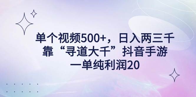 单个视频500+，日入两三千轻轻松松，靠“寻道大千”抖音手游，一单纯利…四海领钱-网创-知识付费-网创项目资源站-副业项目-创业项目-搞钱项目四海领钱