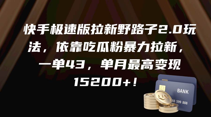 快手极速版拉新野路子2.0玩法，依靠吃瓜粉暴力拉新，一单43，单月最高变现15200+四海领钱-网创-知识付费-网创项目资源站-副业项目-创业项目-搞钱项目四海领钱