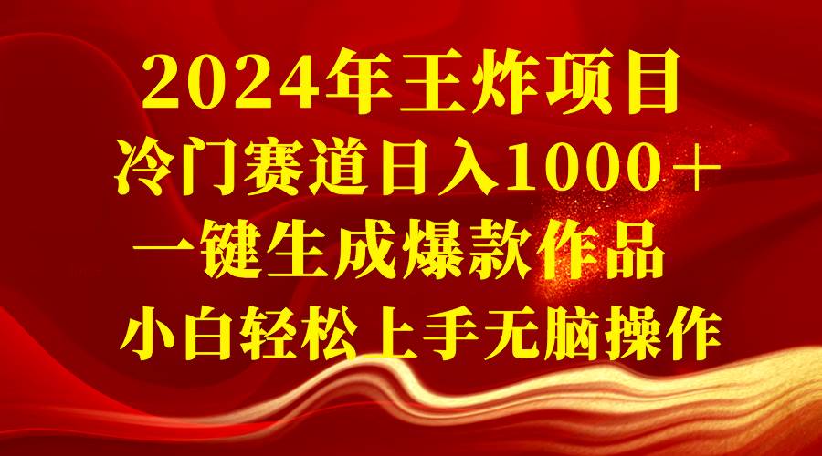 2024年王炸项目 冷门赛道日入1000＋一键生成爆款作品 小白轻松上手无脑操作四海领钱-网创-知识付费-网创项目资源站-副业项目-创业项目-搞钱项目四海领钱