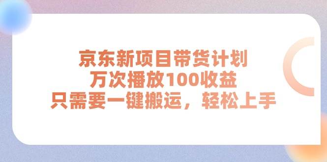 京东新项目带货计划，万次播放100收益，只需要一键搬运，轻松上手四海领钱-网创-知识付费-网创项目资源站-副业项目-创业项目-搞钱项目四海领钱