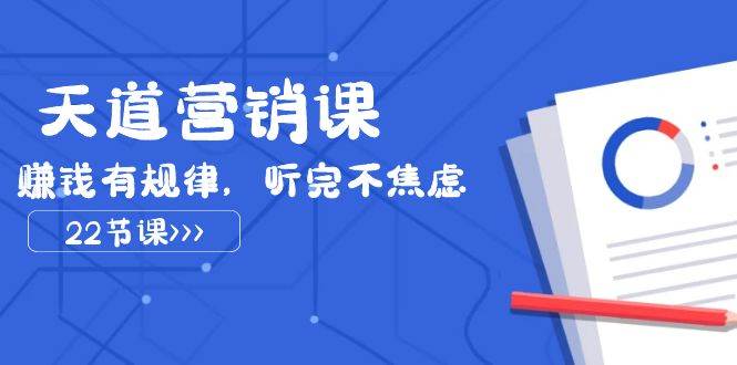 天道-营销课2023，赚钱有规律，听完不焦虑（22节课）四海领钱-网创-知识付费-网创项目资源站-副业项目-创业项目-搞钱项目四海领钱