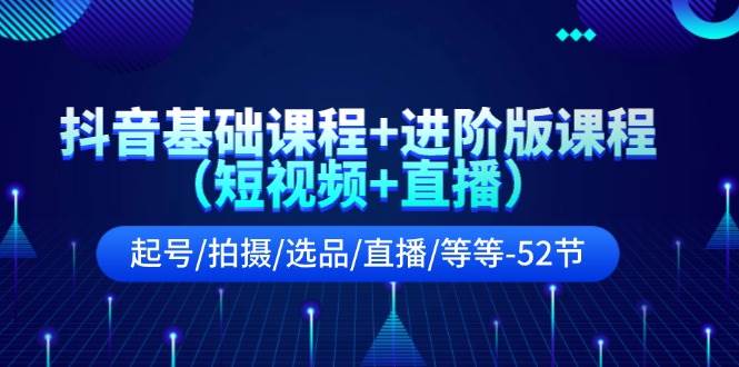 抖音基础课程+进阶版课程（短视频+直播）起号/拍摄/选品/直播/等等-52节四海领钱-网创-知识付费-网创项目资源站-副业项目-创业项目-搞钱项目四海领钱