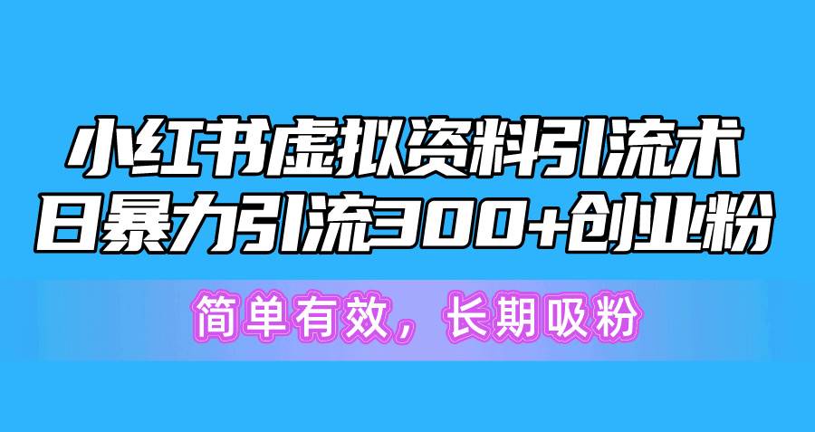 小红书虚拟资料引流术，日暴力引流300+创业粉，简单有效，长期吸粉四海领钱-网创-知识付费-网创项目资源站-副业项目-创业项目-搞钱项目四海领钱