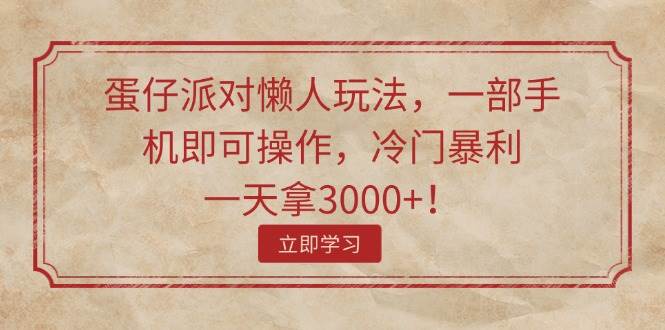 蛋仔派对懒人玩法，一部手机即可操作，冷门暴利，一天拿3000+！四海领钱-网创-知识付费-网创项目资源站-副业项目-创业项目-搞钱项目四海领钱