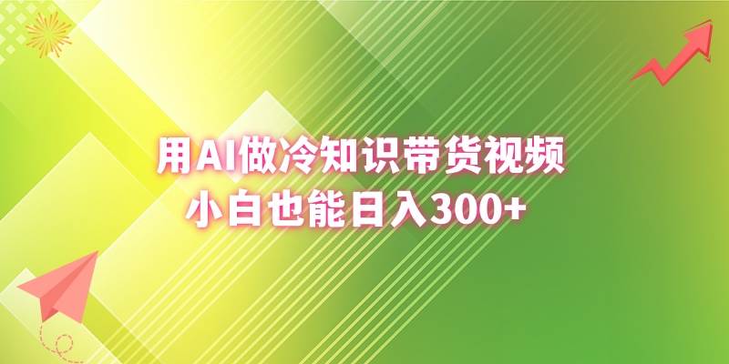 用AI做冷知识带货视频，小白也能日入300+四海领钱-网创-知识付费-网创项目资源站-副业项目-创业项目-搞钱项目四海领钱