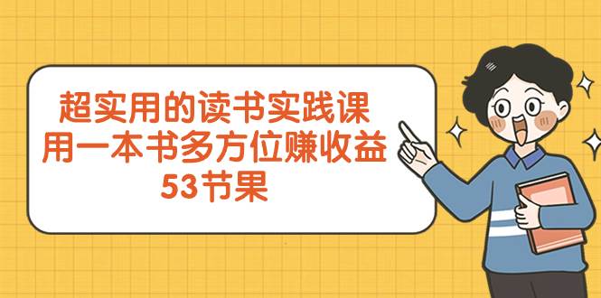 超实用的 读书实践课，用一本书 多方位赚收益（53节课）四海领钱-网创-知识付费-网创项目资源站-副业项目-创业项目-搞钱项目四海领钱