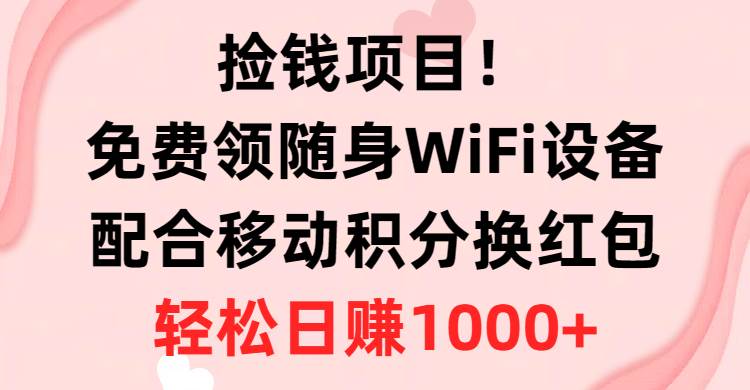 捡钱项目！免费领随身WiFi设备+移动积分换红包，有手就行，轻松日赚1000+四海领钱-网创-知识付费-网创项目资源站-副业项目-创业项目-搞钱项目四海领钱
