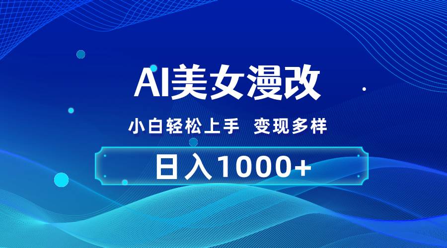 AI漫改，小白轻松上手，无脑操作，2分钟一单，日入1000＋四海领钱-网创-知识付费-网创项目资源站-副业项目-创业项目-搞钱项目四海领钱