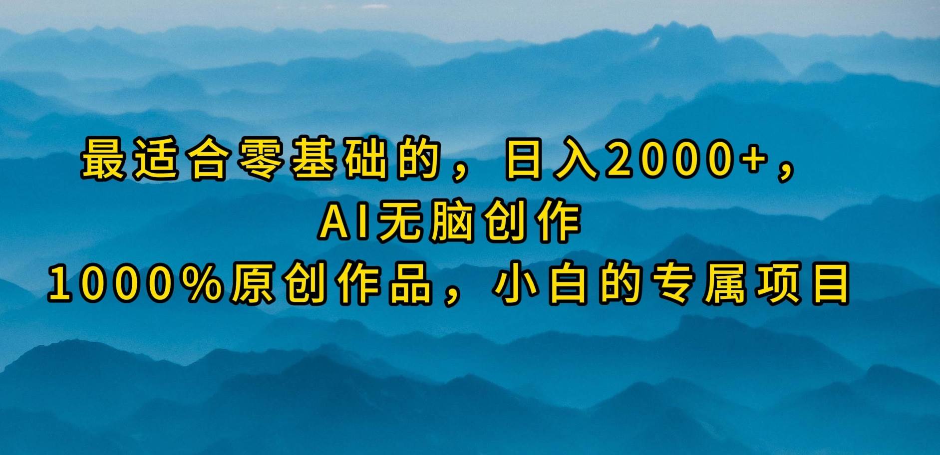 最适合零基础的，日入2000+，AI无脑创作，100%原创作品，小白的专属项目四海领钱-网创-知识付费-网创项目资源站-副业项目-创业项目-搞钱项目四海领钱