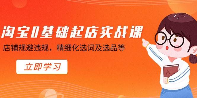 淘宝0基础起店实操课，店铺规避违规，精细化选词及选品等四海领钱-网创-知识付费-网创项目资源站-副业项目-创业项目-搞钱项目四海领钱
