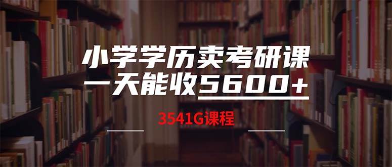 小学学历卖考研课程，一天收5600（附3580G考研合集）四海领钱-网创-知识付费-网创项目资源站-副业项目-创业项目-搞钱项目四海领钱