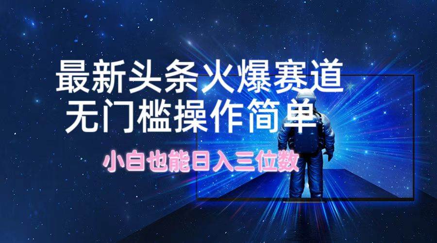 最新头条火爆赛道，无门槛操作简单，小白也能日入三位数四海领钱-网创-知识付费-网创项目资源站-副业项目-创业项目-搞钱项目四海领钱