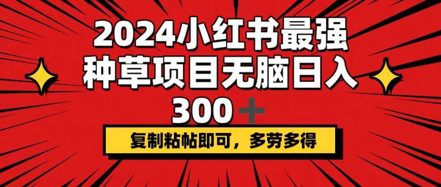 2024小红书最强种草项目，无脑日入300+，复制粘帖即可，多劳多得四海领钱-网创-知识付费-网创项目资源站-副业项目-创业项目-搞钱项目四海领钱
