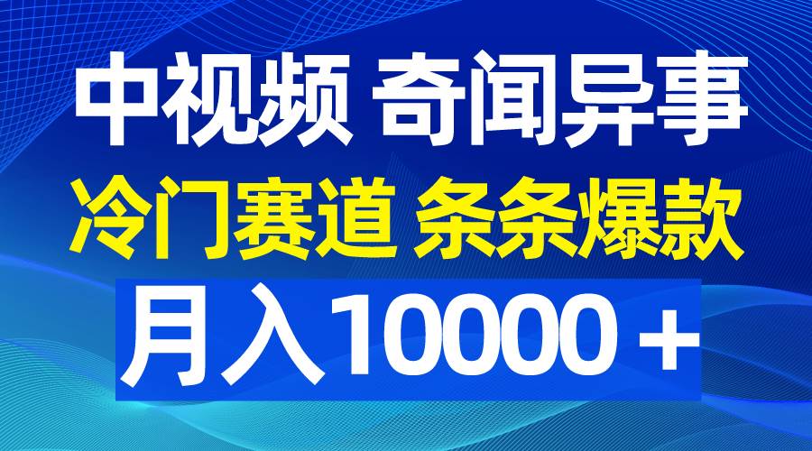 中视频奇闻异事，冷门赛道条条爆款，月入10000＋四海领钱-网创-知识付费-网创项目资源站-副业项目-创业项目-搞钱项目四海领钱