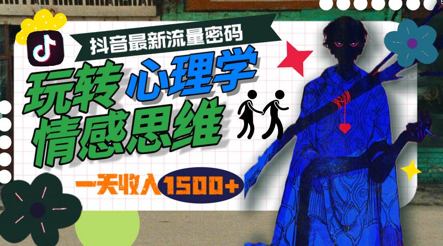 一天收入1500+，玩转心理学情感思维，抖音最新流量密码四海领钱-网创-知识付费-网创项目资源站-副业项目-创业项目-搞钱项目四海领钱