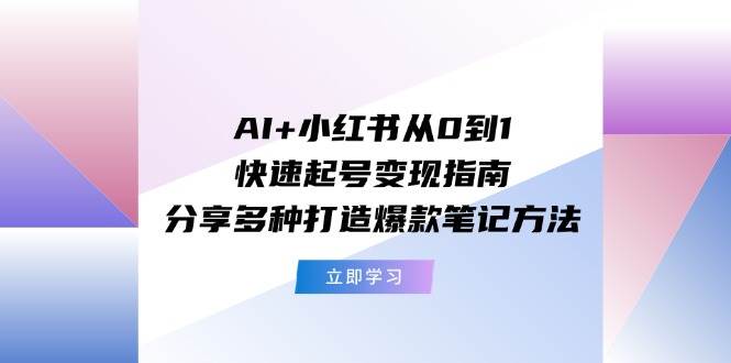 AI+小红书从0到1快速起号变现指南：分享多种打造爆款笔记方法四海领钱-网创-知识付费-网创项目资源站-副业项目-创业项目-搞钱项目四海领钱