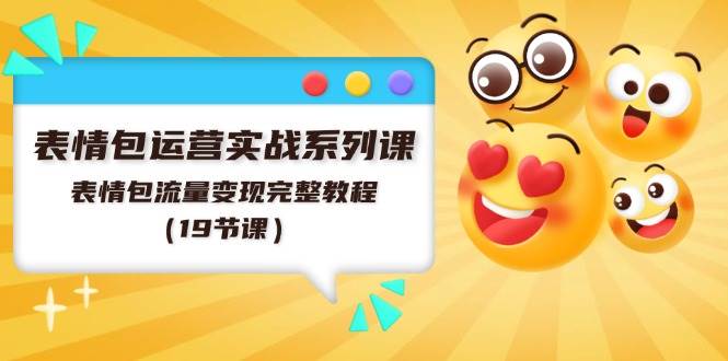 表情包运营实战系列课，表情包流量变现完整教程（19节课）四海领钱-网创-知识付费-网创项目资源站-副业项目-创业项目-搞钱项目四海领钱
