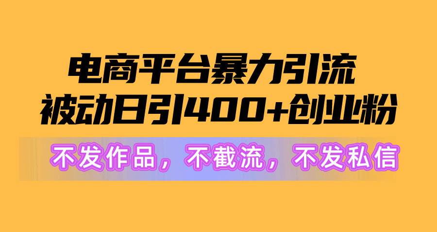 电商平台暴力引流,被动日引400+创业粉不发作品，不截流，不发私信四海领钱-网创-知识付费-网创项目资源站-副业项目-创业项目-搞钱项目四海领钱