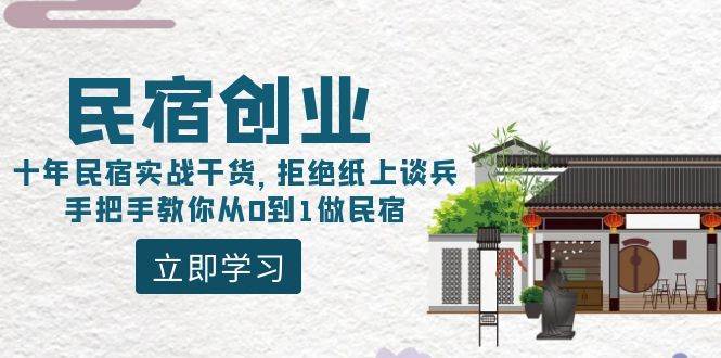 民宿创业：十年民宿实战干货，拒绝纸上谈兵，手把手教你从0到1做民宿四海领钱-网创-知识付费-网创项目资源站-副业项目-创业项目-搞钱项目四海领钱