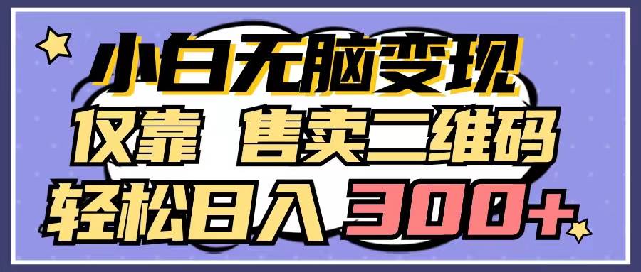 小白无脑变现，仅靠售卖二维码，轻松日入300+四海领钱-网创-知识付费-网创项目资源站-副业项目-创业项目-搞钱项目四海领钱