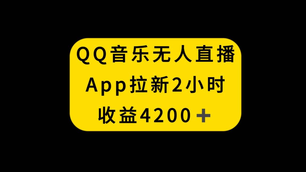 QQ音乐无人直播APP拉新，2小时收入4200，不封号新玩法四海领钱-网创-知识付费-网创项目资源站-副业项目-创业项目-搞钱项目四海领钱