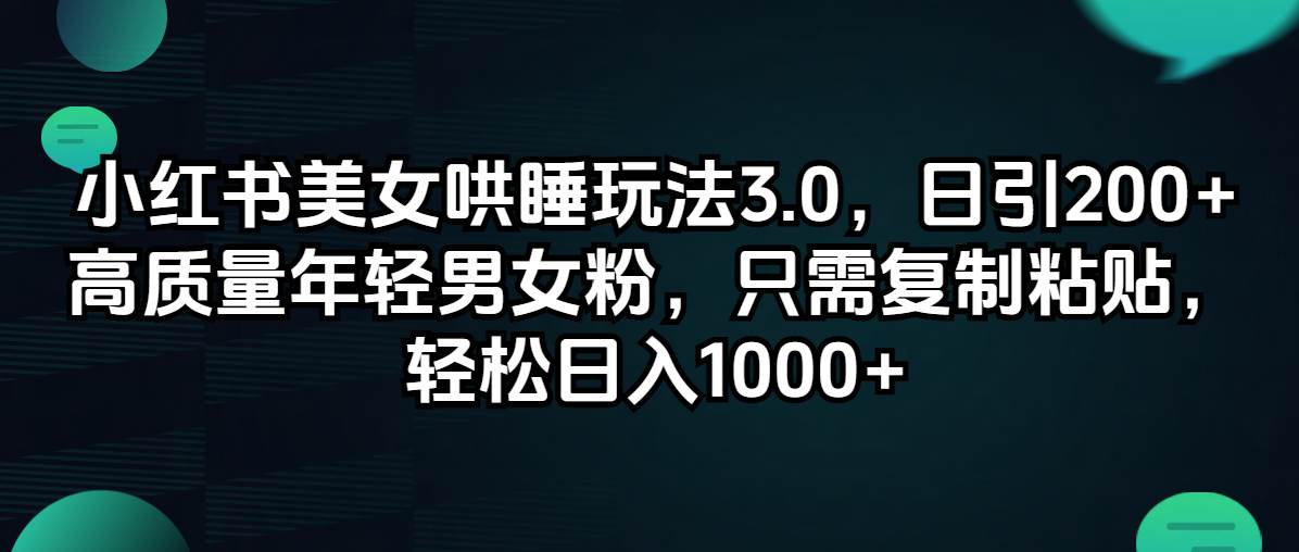 小红书美女哄睡玩法3.0，日引200+高质量年轻男女粉，只需复制粘贴，轻…四海领钱-网创-知识付费-网创项目资源站-副业项目-创业项目-搞钱项目四海领钱