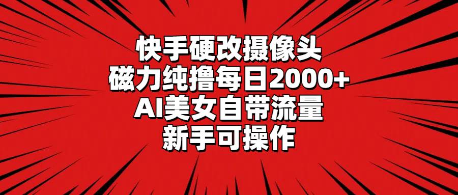 快手硬改摄像头，磁力纯撸每日2000+，AI美女自带流量，新手可操作四海领钱-网创-知识付费-网创项目资源站-副业项目-创业项目-搞钱项目四海领钱