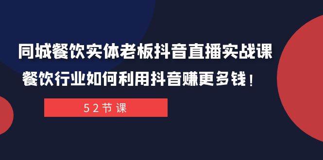 同城餐饮实体老板抖音直播实战课：餐饮行业如何利用抖音赚更多钱！四海领钱-网创-知识付费-网创项目资源站-副业项目-创业项目-搞钱项目四海领钱