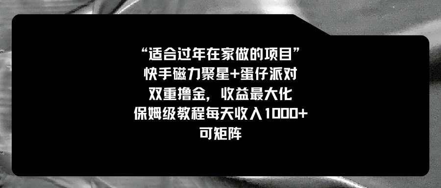 适合过年在家做的项目，快手磁力+蛋仔派对，双重撸金，收益最大化，保姆级教程四海领钱-网创-知识付费-网创项目资源站-副业项目-创业项目-搞钱项目四海领钱