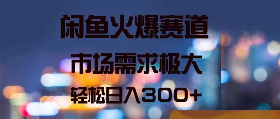 闲鱼火爆赛道，市场需求极大，轻松日入300+四海领钱-网创-知识付费-网创项目资源站-副业项目-创业项目-搞钱项目四海领钱