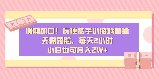 假期风口！玩梗高手小游戏直播，无需露脸，每天2小时，小白也可月入2W+四海领钱-网创-知识付费-网创项目资源站-副业项目-创业项目-搞钱项目四海领钱