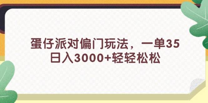 蛋仔派对偏门玩法，一单35，日入3000+轻轻松松四海领钱-网创-知识付费-网创项目资源站-副业项目-创业项目-搞钱项目四海领钱