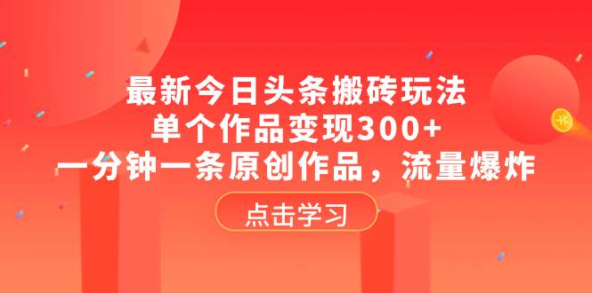 最新今日头条搬砖玩法，单个作品变现300+，一分钟一条原创作品，流量爆炸四海领钱-网创-知识付费-网创项目资源站-副业项目-创业项目-搞钱项目四海领钱