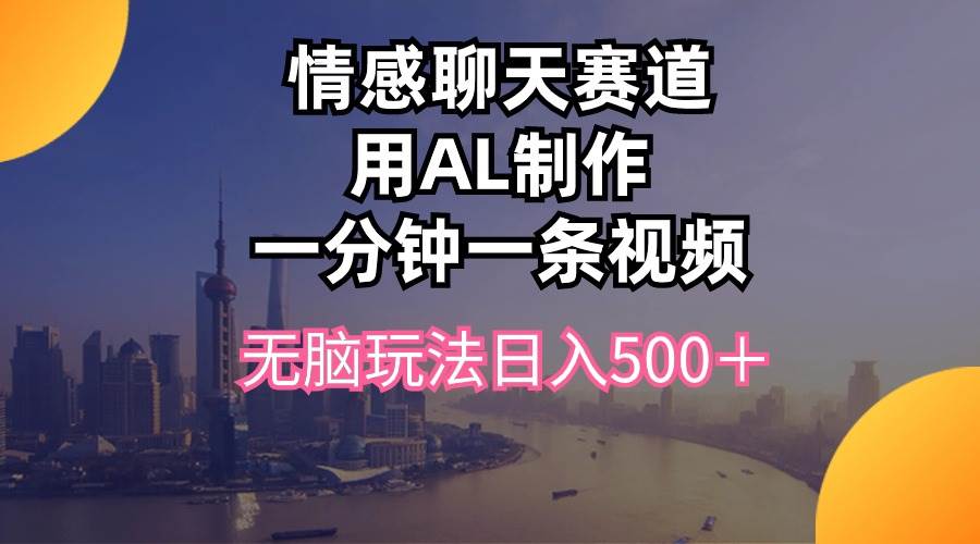 情感聊天赛道用al制作一分钟一条视频无脑玩法日入500＋四海领钱-网创-知识付费-网创项目资源站-副业项目-创业项目-搞钱项目四海领钱